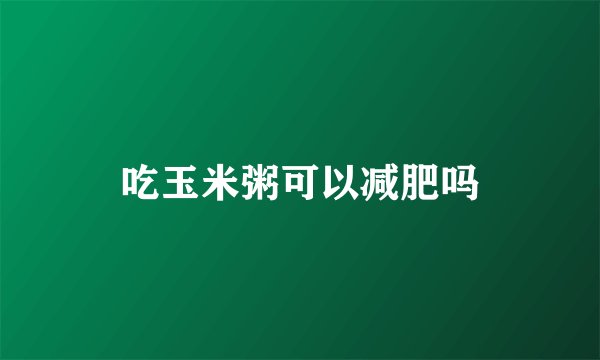 吃玉米粥可以减肥吗