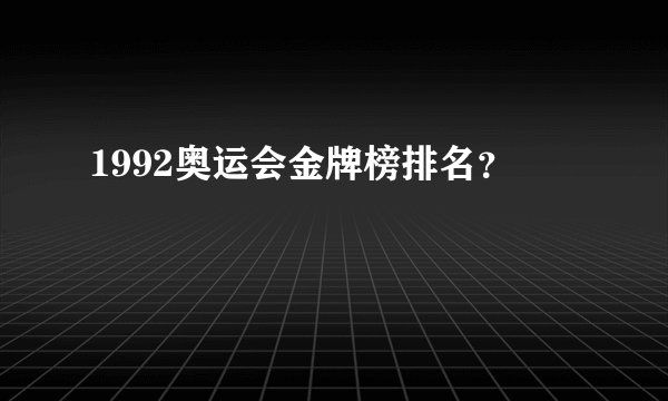 1992奥运会金牌榜排名?