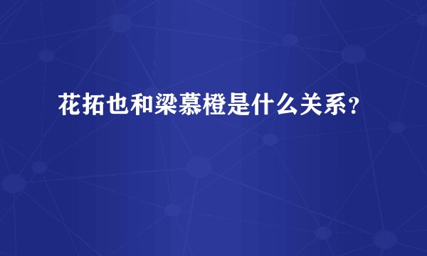 花拓也和梁慕橙是什么关系？