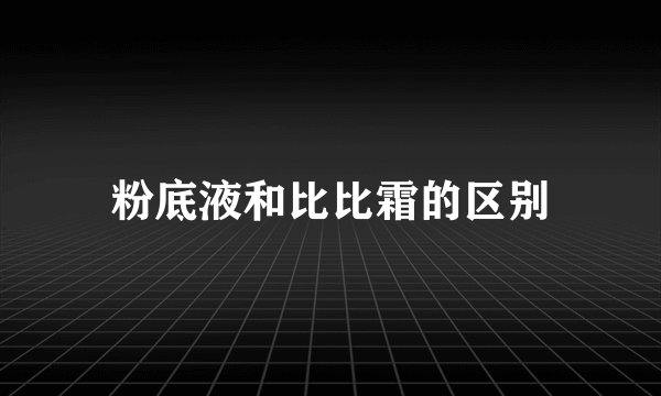 粉底液和比比霜的区别