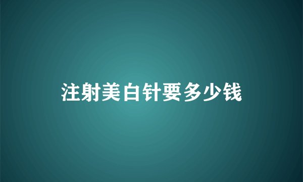 注射美白针要多少钱