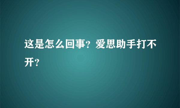 这是怎么回事？爱思助手打不开？