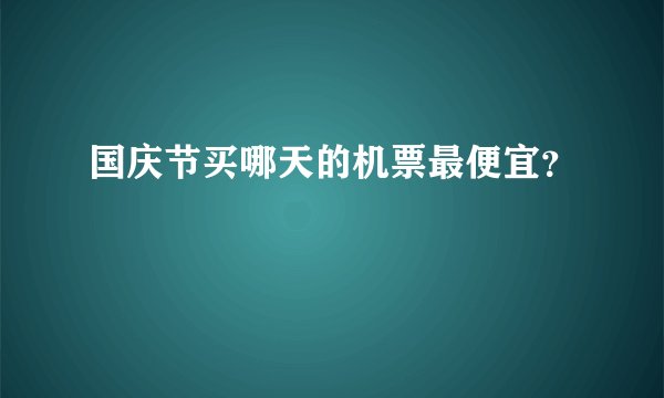 国庆节买哪天的机票最便宜？