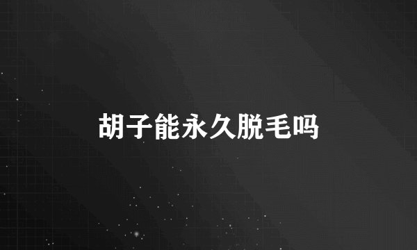 胡子能永久脱毛吗