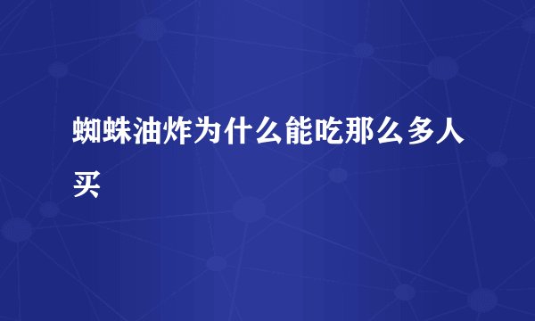 蜘蛛油炸为什么能吃那么多人买