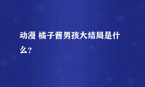 动漫 橘子酱男孩大结局是什么?