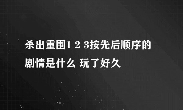 杀出重围1 2 3按先后顺序的剧情是什么 玩了好久