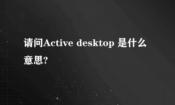 请问Active desktop 是什么意思?