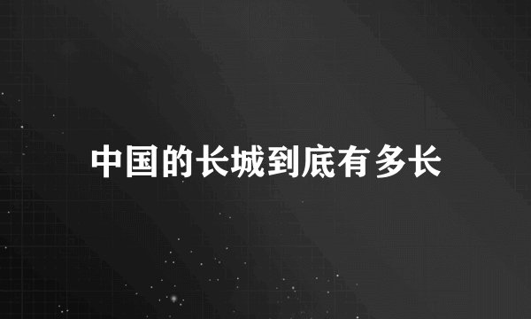 中国的长城到底有多长