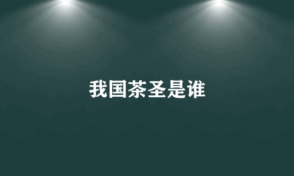 我国茶圣是谁