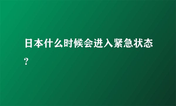 日本什么时候会进入紧急状态？