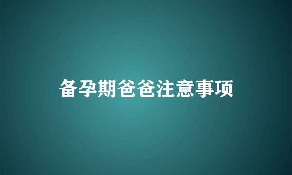备孕期爸爸注意事项