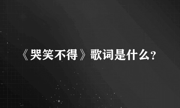 《哭笑不得》歌词是什么？