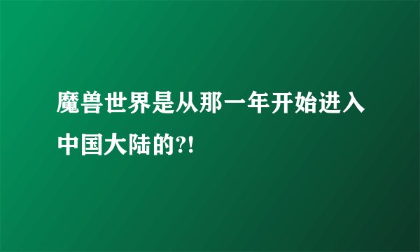 魔兽世界是从那一年开始进入中国大陆的?!