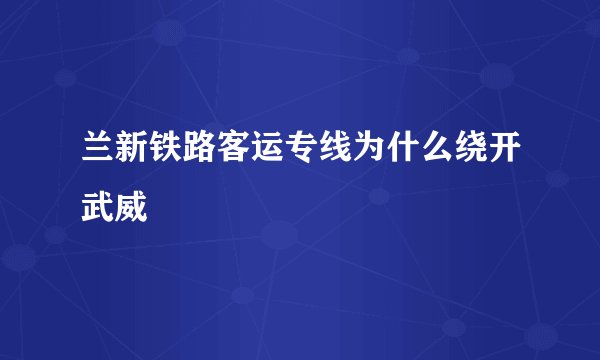 兰新铁路客运专线为什么绕开武威