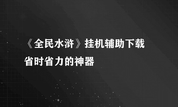 《全民水浒》挂机辅助下载 省时省力的神器