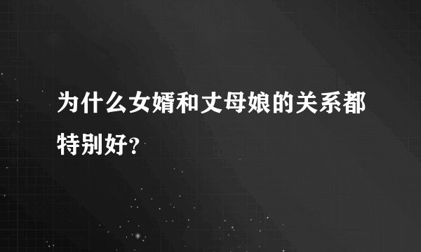为什么女婿和丈母娘的关系都特别好？