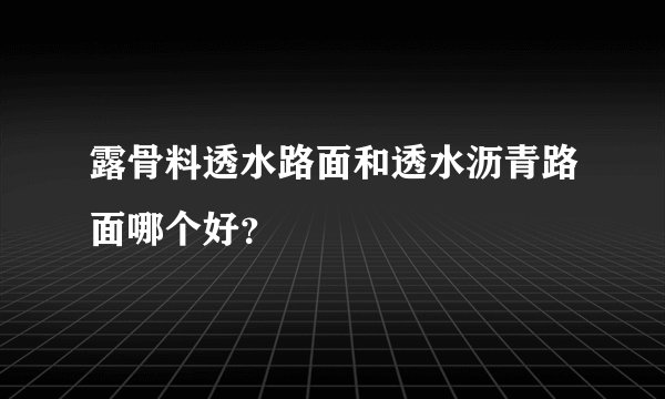 露骨料透水路面和透水沥青路面哪个好？