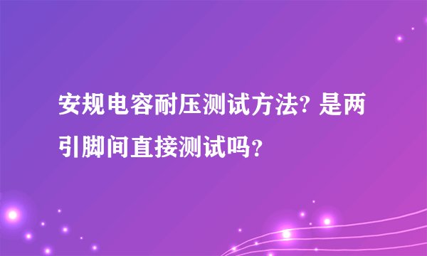 安规电容耐压测试方法? 是两引脚间直接测试吗?