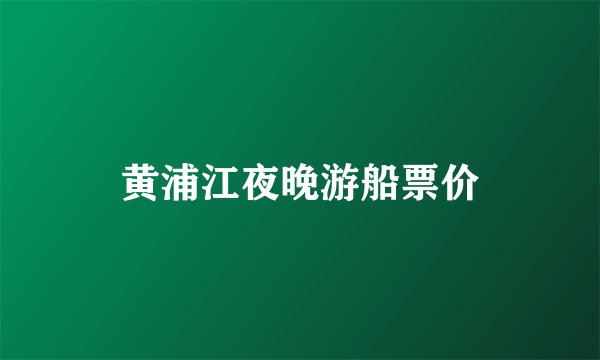 黄浦江夜晚游船票价
