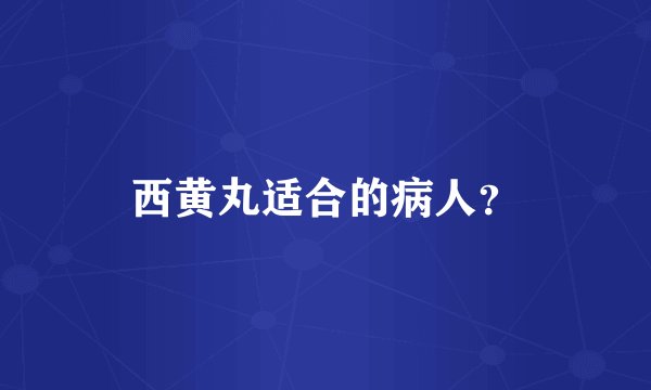 西黄丸适合的病人？
