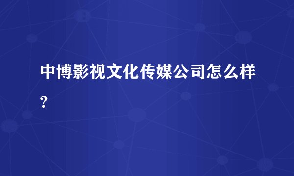 中博影视文化传媒公司怎么样？
