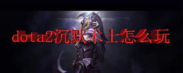 dota2沉默术士怎么玩
