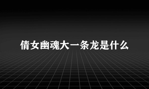 倩女幽魂大一条龙是什么