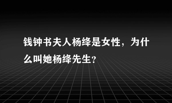 钱钟书夫人杨绛是女性，为什么叫她杨绛先生？