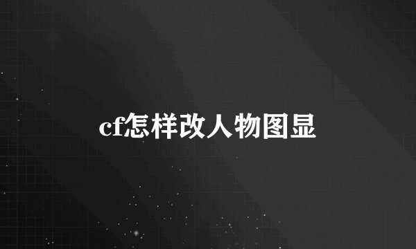 cf怎样改人物图显