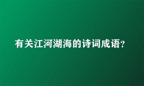 有关江河湖海的诗词成语？