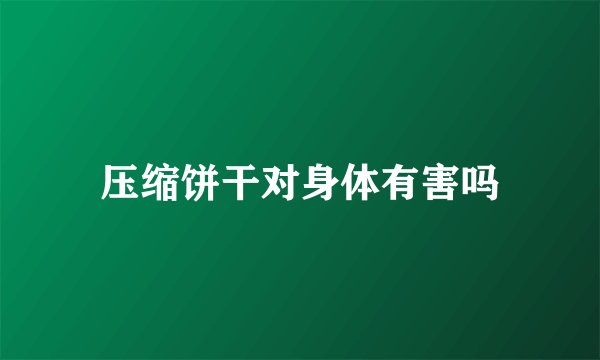 压缩饼干对身体有害吗