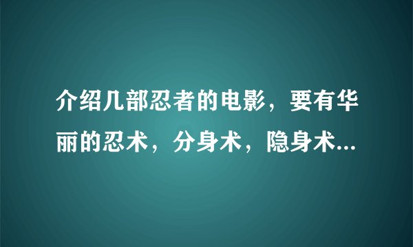介绍几部忍者的电影，要有华丽的忍术，分身术，隐身术之类的~~~？