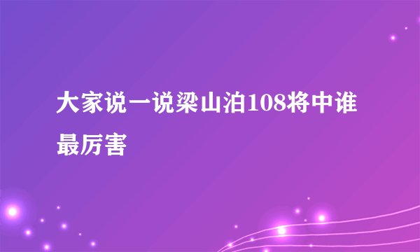大家说一说梁山泊108将中谁最厉害