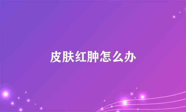 皮肤红肿怎么办