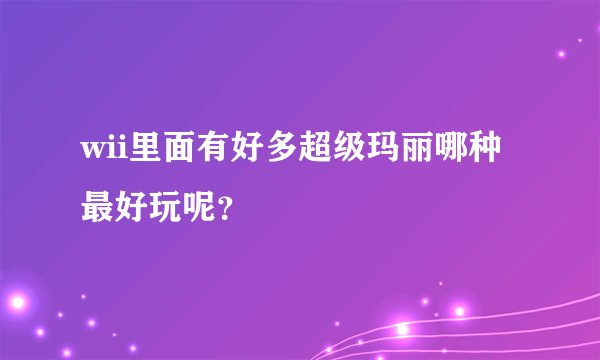 wii里面有好多超级玛丽哪种最好玩呢?