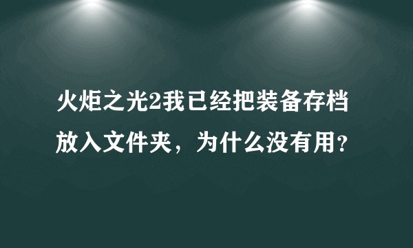 火炬之光2我已经把装备存档放入文件夹,为什么没有用?