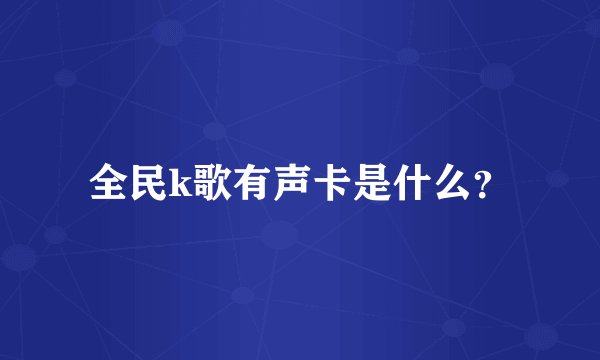 全民k歌有声卡是什么？