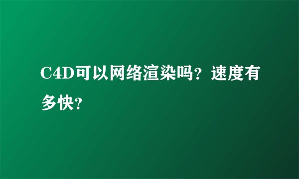C4D可以网络渲染吗？速度有多快？