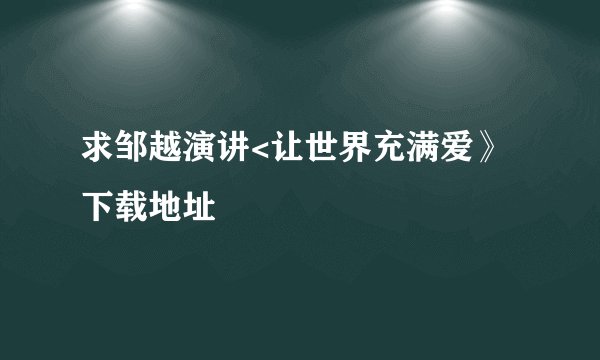 求邹越演讲<让世界充满爱》下载地址