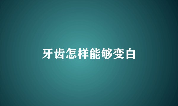 牙齿怎样能够变白