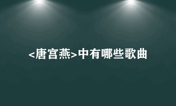 <唐宫燕>中有哪些歌曲