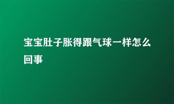 宝宝肚子胀得跟气球一样怎么回事