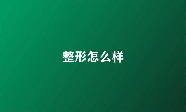 整形怎么样