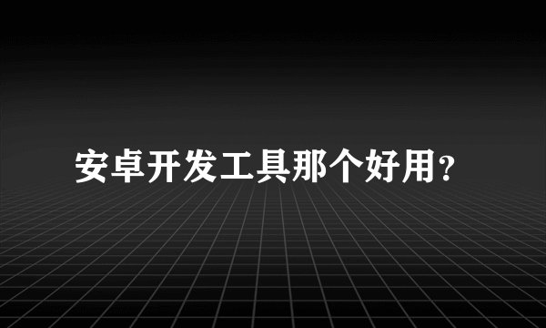 安卓开发工具那个好用？