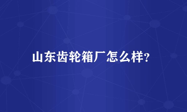 山东齿轮箱厂怎么样？