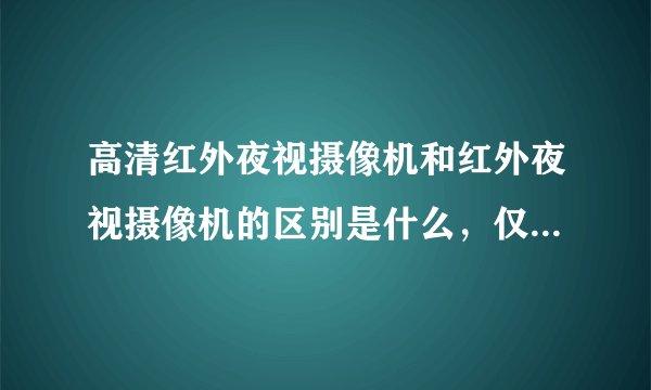 高清红外夜视摄像机和红外夜视摄像机的区别是什么，仅是字面上的有无“高清”之分吗？