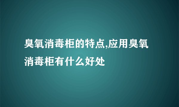 臭氧消毒柜的特点,应用臭氧消毒柜有什么好处