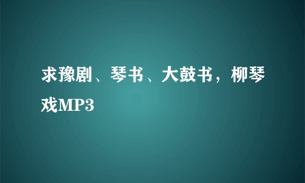 求豫剧、琴书、大鼓书，柳琴戏MP3