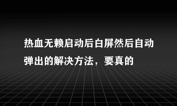热血无赖启动后白屏然后自动弹出的解决方法，要真的